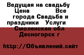 Ведущая на свадьбу › Цена ­ 15 000 - Все города Свадьба и праздники » Услуги   . Смоленская обл.,Десногорск г.